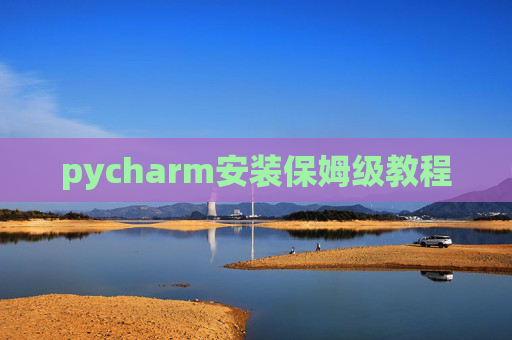 pycharm安装保姆级教程 pycharm安装保姆级教程